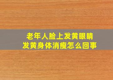 老年人脸上发黄眼睛发黄身体消瘦怎么回事