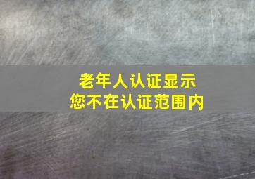 老年人认证显示您不在认证范围内