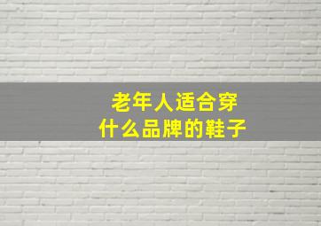 老年人适合穿什么品牌的鞋子