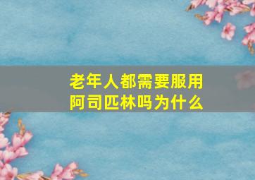 老年人都需要服用阿司匹林吗为什么