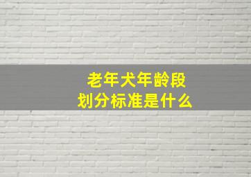 老年犬年龄段划分标准是什么