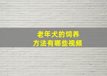 老年犬的饲养方法有哪些视频