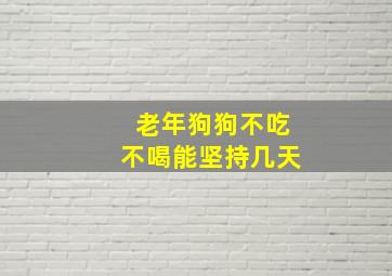 老年狗狗不吃不喝能坚持几天