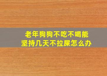 老年狗狗不吃不喝能坚持几天不拉屎怎么办