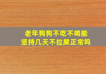 老年狗狗不吃不喝能坚持几天不拉屎正常吗