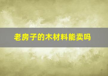 老房子的木材料能卖吗