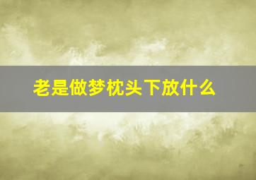 老是做梦枕头下放什么