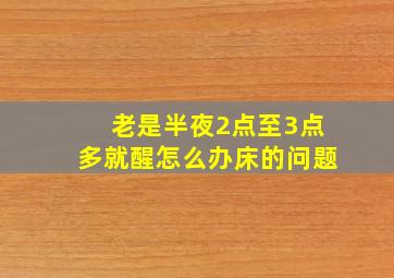 老是半夜2点至3点多就醒怎么办床的问题