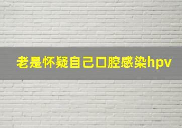 老是怀疑自己口腔感染hpv