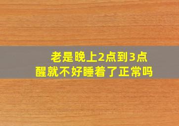 老是晚上2点到3点醒就不好睡着了正常吗