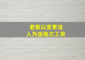 老板以变更法人为由拖欠工资