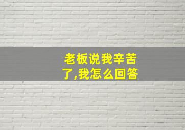 老板说我辛苦了,我怎么回答