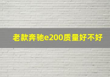 老款奔驰e200质量好不好