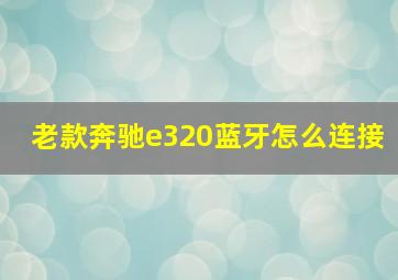 老款奔驰e320蓝牙怎么连接