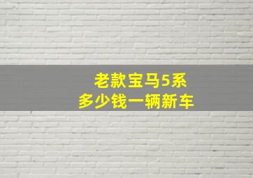 老款宝马5系多少钱一辆新车