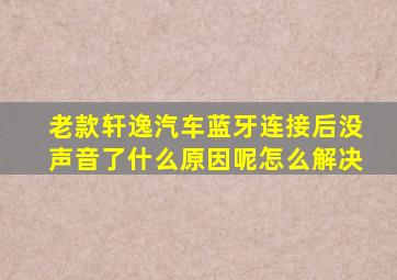 老款轩逸汽车蓝牙连接后没声音了什么原因呢怎么解决