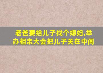 老爸要给儿子找个媳妇,举办相亲大会把儿子关在中间