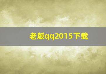 老版qq2015下载