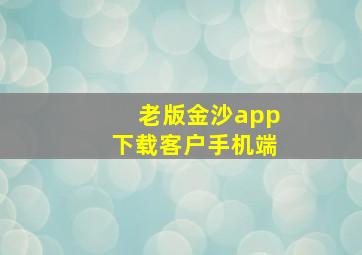 老版金沙app下载客户手机端