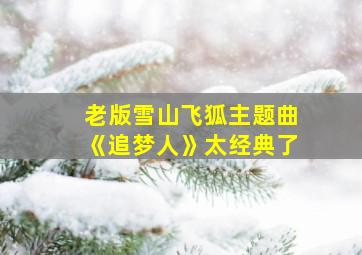 老版雪山飞狐主题曲《追梦人》太经典了