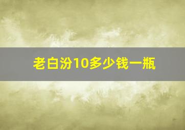 老白汾10多少钱一瓶