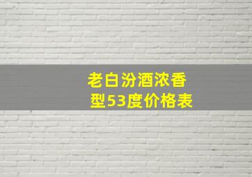 老白汾酒浓香型53度价格表