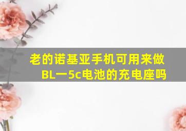 老的诺基亚手机可用来做BL一5c电池的充电座吗