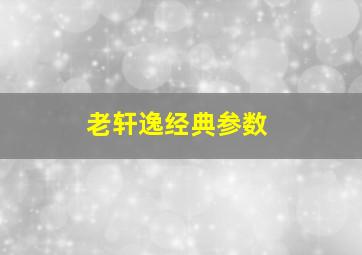 老轩逸经典参数