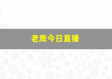 老鹰今日直播