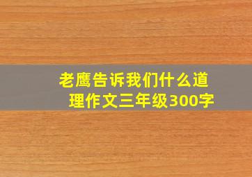 老鹰告诉我们什么道理作文三年级300字