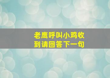 老鹰呼叫小鸡收到请回答下一句