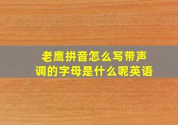 老鹰拼音怎么写带声调的字母是什么呢英语