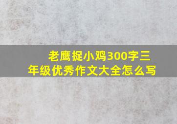 老鹰捉小鸡300字三年级优秀作文大全怎么写