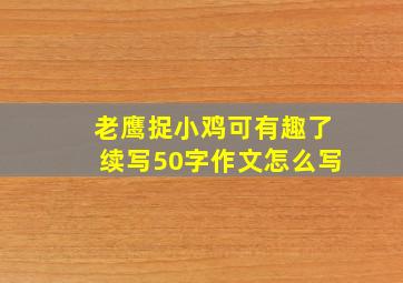 老鹰捉小鸡可有趣了续写50字作文怎么写