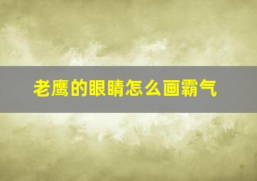 老鹰的眼睛怎么画霸气