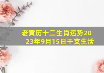 老黄历十二生肖运势2023年9月15日干支生活