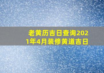 老黄历吉日查询2021年4月装修黄道吉日