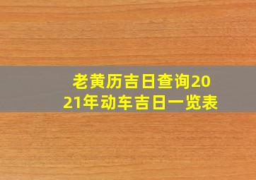 老黄历吉日查询2021年动车吉日一览表