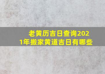 老黄历吉日查询2021年搬家黄道吉日有哪些