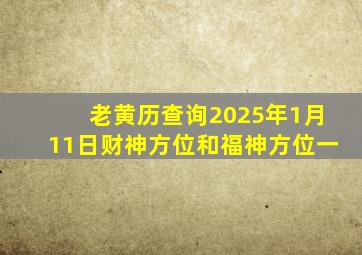 老黄历查询2025年1月11日财神方位和福神方位一