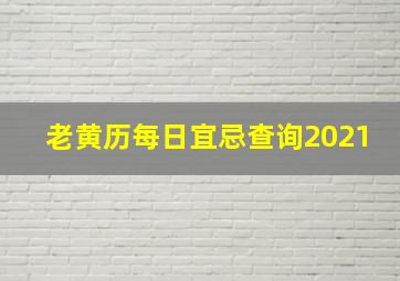 老黄历每日宜忌查询2021