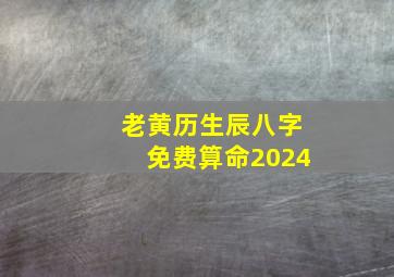 老黄历生辰八字免费算命2024