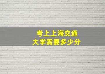 考上上海交通大学需要多少分