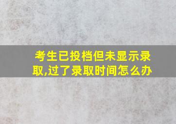 考生已投档但未显示录取,过了录取时间怎么办