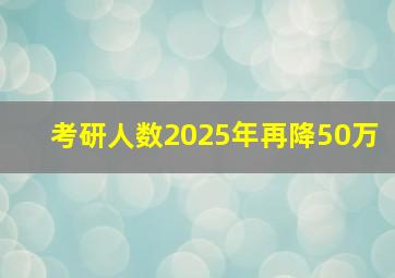 考研人数2025年再降50万