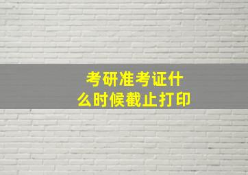 考研准考证什么时候截止打印