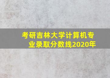 考研吉林大学计算机专业录取分数线2020年