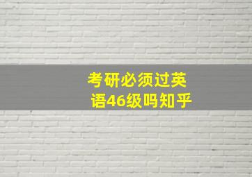 考研必须过英语46级吗知乎