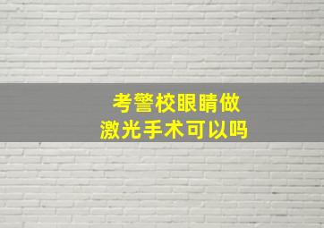 考警校眼睛做激光手术可以吗