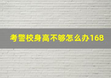 考警校身高不够怎么办168